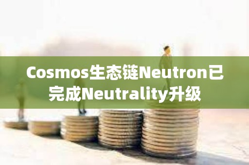 Cosmos生態(tài)鏈Neutron已完成Neutrality升級
