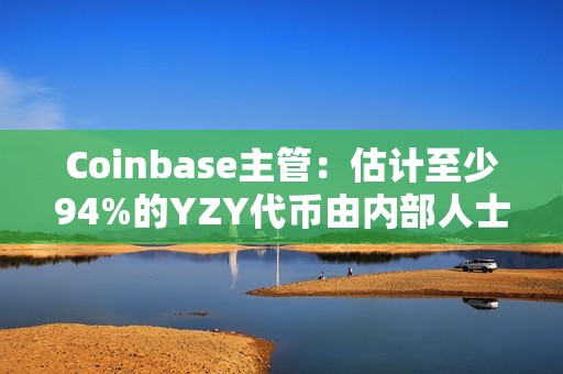 Coinbase主管：估計至少94%的YZY代幣由內部人士持有