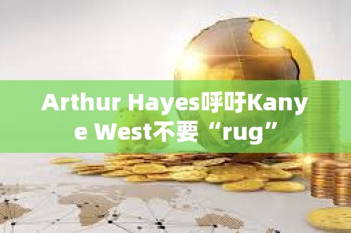 Arthur Hayes呼吁Kanye West不要“rug”