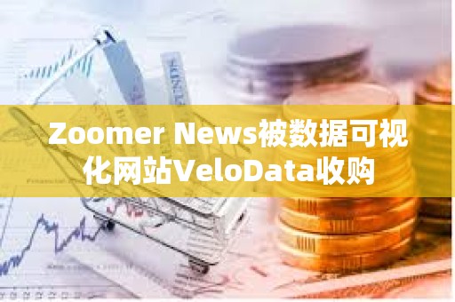 Zoomer News被數據可視化網站VeloData收購