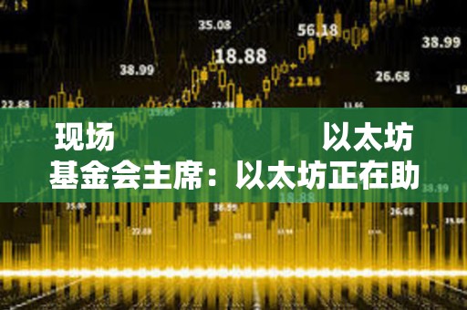 現(xiàn)場 以太坊基金會主席:以太坊正在助力構(gòu)建更安全的國家身份識別體系 現(xiàn)場 以太坊基金會主席:以太坊正在助力構(gòu)建更安全的國家身份識別體系