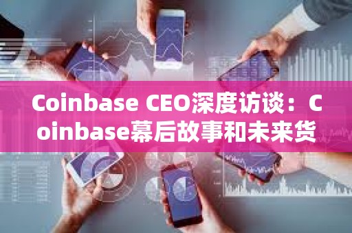 Coinbase CEO深度訪談：Coinbase幕后故事和未來貨幣大重構