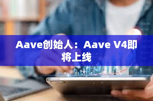 Aave創始人：Aave V4即將上線