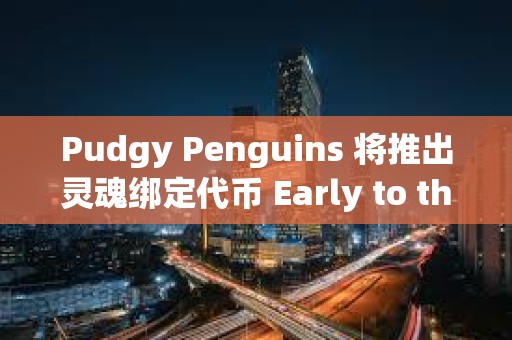 Pudgy Penguins 將推出靈魂綁定代幣 Early to the Party