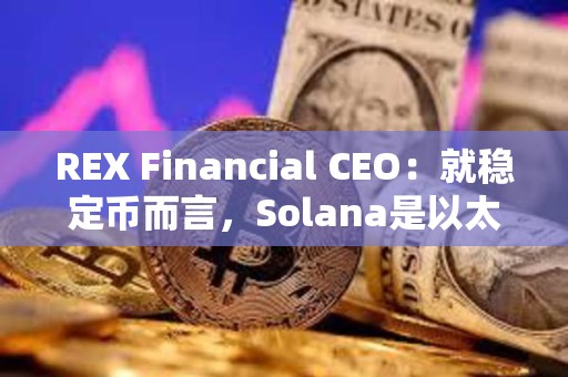 REX Financial CEO：就穩(wěn)定幣而言，Solana是以太坊以外的“未來之星”