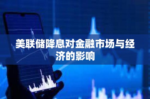 美聯儲降息對金融市場與經濟的影響