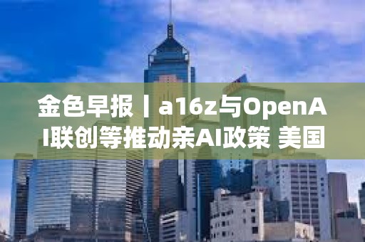 金色早報丨a16z與OpenAI聯創等推動親AI政策 美國銀行擬阻止穩定幣向客戶支付利息