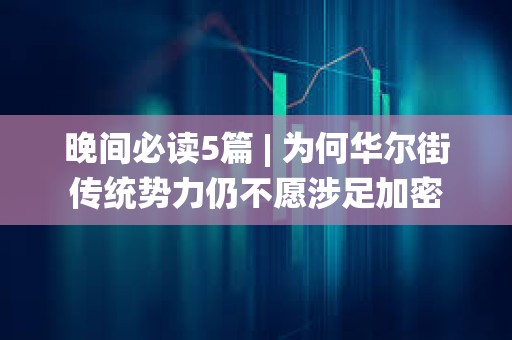 晚間必讀5篇 | 為何華爾街傳統勢力仍不愿涉足加密