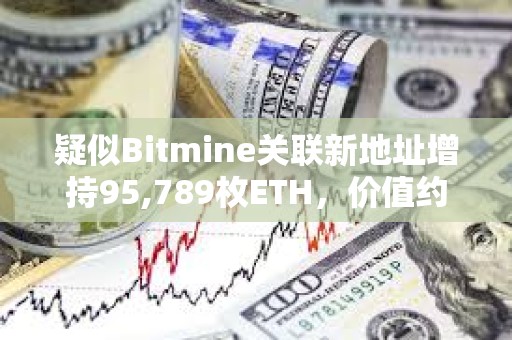 疑似Bitmine關聯新地址增持95,789枚ETH，價值約4.27億美元