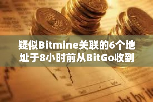 疑似Bitmine關聯的6個地址于8小時前從BitGo收到95,789枚ETH