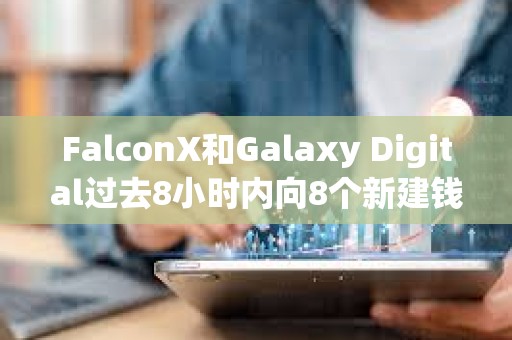 FalconX和Galaxy Digital過去8小時內(nèi)向8個新建錢包轉(zhuǎn)入35,948枚ETH，約合1.64億美元