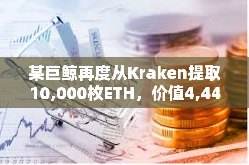 某巨鯨再度從Kraken提取10,000枚ETH，價值4,440萬美元