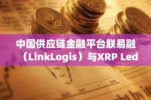 中國(guó)供應(yīng)鏈金融平臺(tái)聯(lián)易融(LinkLogis)與XRP Ledger達(dá)成合作關(guān)系 中國(guó)供應(yīng)鏈金融平臺(tái)聯(lián)易融(LinkLogis)與XRP Ledger達(dá)成合作關(guān)系