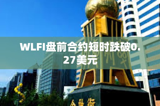 WLFI盤前合約短時跌破0.27美元