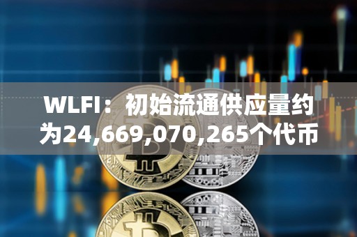 WLFI:初始流通供應量約為24,669,070,265個代幣 WLFI:初始流通供應量約為24,669,070,265個代幣