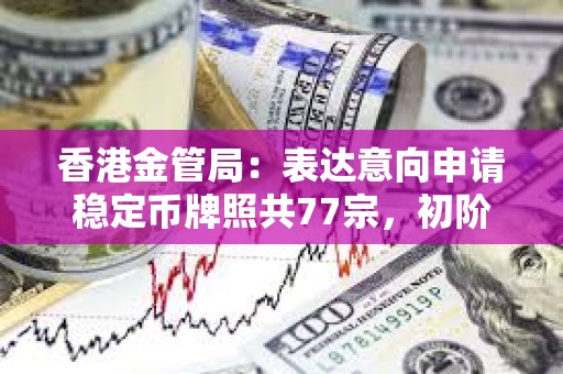 香港金管局：表達(dá)意向申請(qǐng)穩(wěn)定幣牌照共77宗，初階段只會(huì)批出數(shù)個(gè)牌照