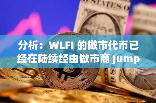 分析：WLFI 的做市代幣已經(jīng)在陸續(xù)經(jīng)由做市商 Jump 和 DWF 進(jìn)入各大 CEX