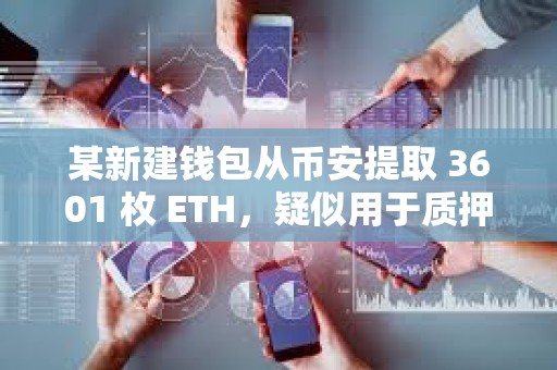 某新建錢包從幣安提取 3601 枚 ETH，疑似用于質押
