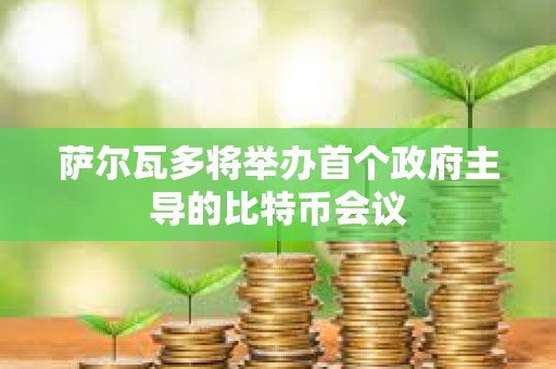 薩爾瓦多將舉辦首個政府主導的比特幣會議
