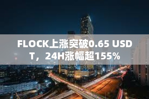 FLOCK上漲突破0.65 USDT，24H漲幅超155%