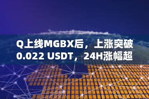 Q上線MGBX后，上漲突破0.022 USDT，24H漲幅超120%