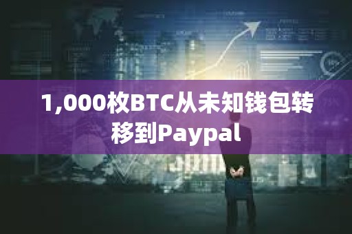 1,000枚BTC從未知錢(qián)包轉(zhuǎn)移到Paypal
