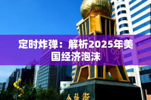 定時炸彈：解析2025年美國經(jīng)濟泡沫