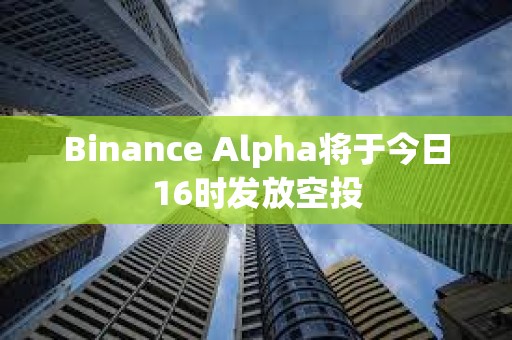 Binance Alpha將于今日16時(shí)發(fā)放空投