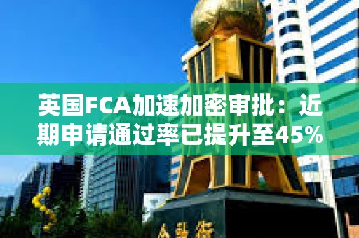 英國FCA加速加密審批：近期申請通過率已提升至45%