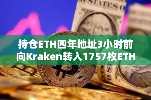 持倉ETH四年地址3小時前向Kraken轉入1757枚ETH