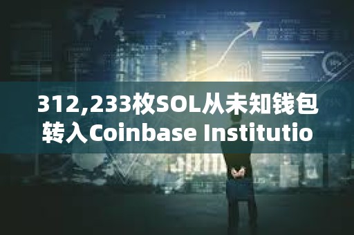 312,233枚SOL從未知錢包轉(zhuǎn)入Coinbase Institutional，價(jià)值超7500萬美元