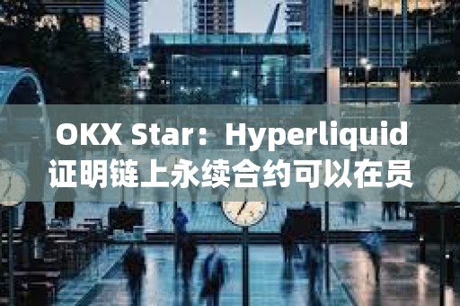 OKX Star：Hyperliquid證明鏈上永續合約可以在員工極少的情況下取得巨大成功