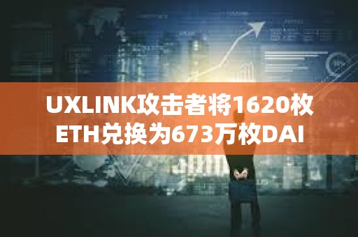 UXLINK攻擊者將1620枚ETH兌換為673萬枚DAI