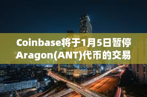 Coinbase將于1月5日暫停Aragon(ANT)代幣的交易