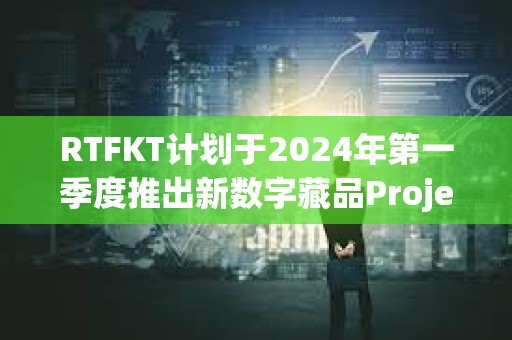 RTFKT計(jì)劃于2024年第一季度推出新數(shù)字藏品Project Animus