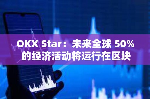 OKX Star：未來(lái)全球 50% 的經(jīng)濟(jì)活動(dòng)將運(yùn)行在區(qū)塊鏈上