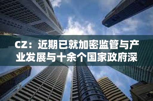 CZ：近期已就加密監管與產業發展與十余個國家政府深入交流