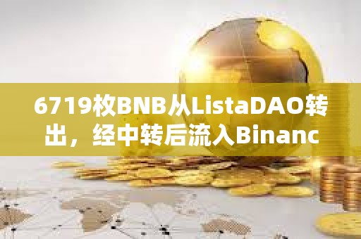 6719枚BNB從ListaDAO轉出，經中轉后流入Binance
