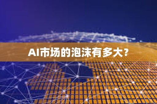 AI市場的泡沫有多大? AI市場的泡沫有多大?