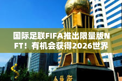 國際足聯FIFA推出限量版NFT！有機會獲得2026世界杯決賽門票