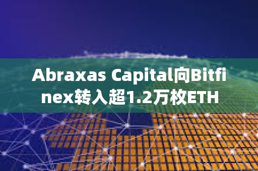 Abraxas Capital向Bitfinex轉(zhuǎn)入超1.2萬(wàn)枚ETH