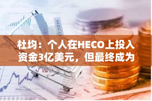 杜均：個人在HECO上投入資金3億美元，但最終成為一個無疾而終項目