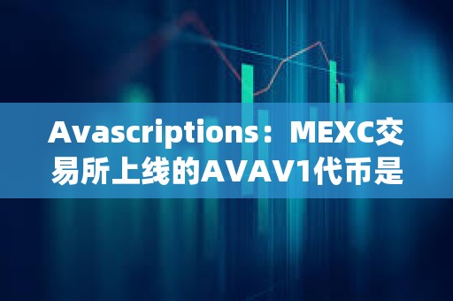 Avascriptions：MEXC交易所上線的AVAV1代幣是Avascriptions仿品，是欺詐項目