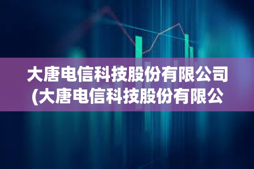 大唐電信科技股份有限公司(大唐電信科技股份有限公司是央企嗎)