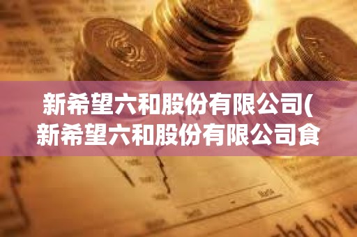 新希望六和股份有限公司(新希望六和股份有限公司食品供應鏈管理公司)