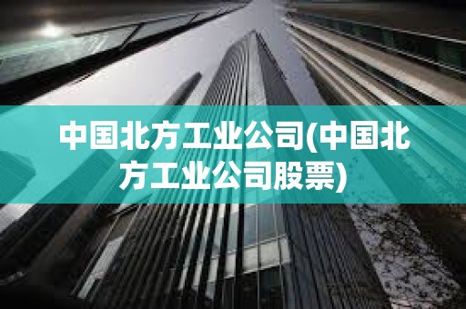 中國北方工業公司(中國北方工業公司股票) 中國北方工業公司(中國北方工業公司股票)