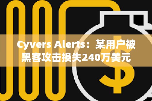 Cyvers Alerts：某用戶被黑客攻擊損失240萬美元