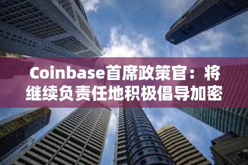 Coinbase首席政策官：將繼續(xù)負(fù)責(zé)任地積極倡導(dǎo)加密行業(yè)的監(jiān)管措施
