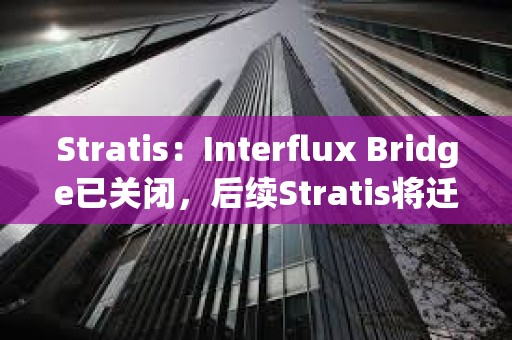 Stratis：Interflux Bridge已關(guān)閉，后續(xù)Stratis將遷移到StratisEVM
