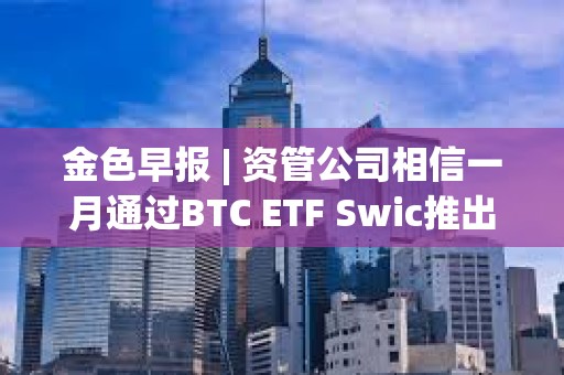 金色早報 | 資管公司相信一月通過BTC ETF Swic推出面向發展中國家的代幣化引擎